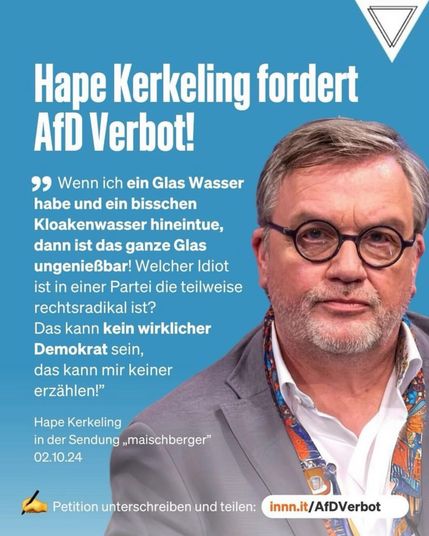 Hape Kerkeling fordert AfD Verbot. 99 Wenn ich ein Glas Wasser habe und ein bisschen Kloakenwasser hineintue, dann ist das ganze Glas ungenießbar! Welcher Idiot ist in einer Partei die teilweise rechtsradikal ist? Das kann kein wirklicher Demokrat sein, das kann mir keiner erzählen!