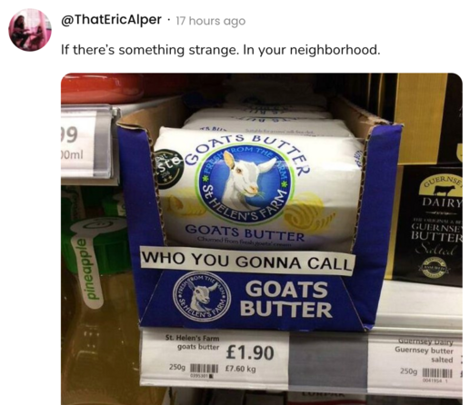 A social post from @ThatEricAlper that says: If there's something strange. In your neighborhood. [A grocery dairy display with a label added so that it reads, 